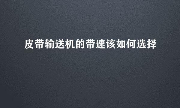 皮带输送机的带速该如何选择