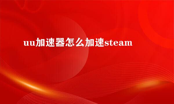 uu加速器怎么加速steam