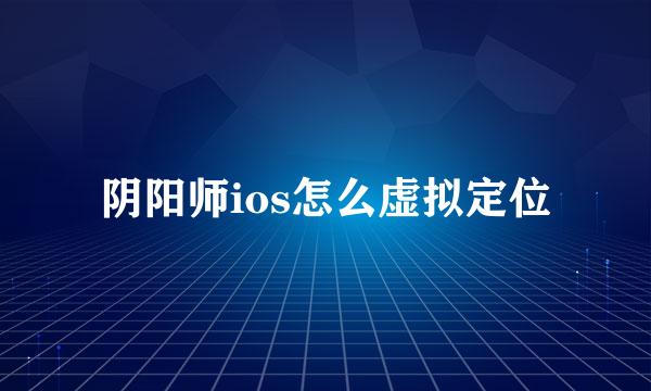 阴阳师ios怎么虚拟定位