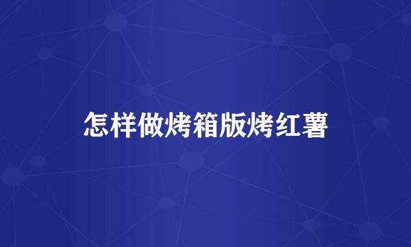 怎样做烤箱版烤红薯