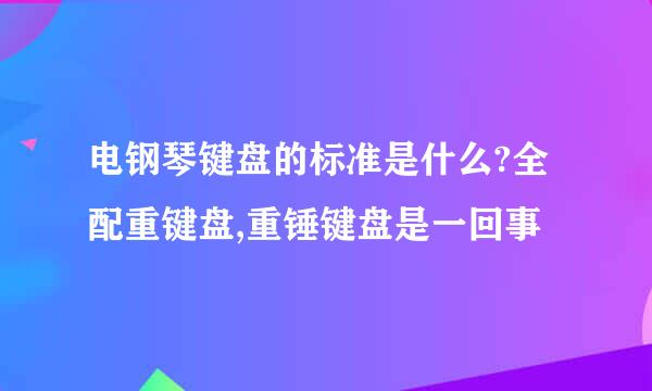 电钢琴键盘的标准是什么?全配重键盘,重锤键盘是一回事