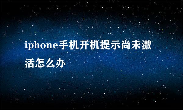 iphone手机开机提示尚未激活怎么办