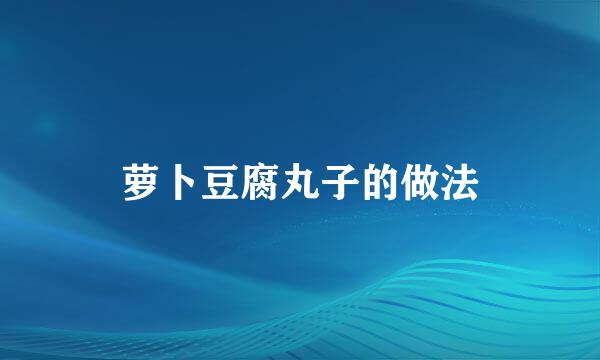 萝卜豆腐丸子的做法