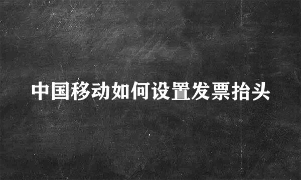 中国移动如何设置发票抬头