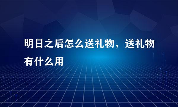 明日之后怎么送礼物，送礼物有什么用