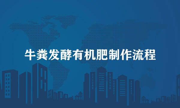 牛粪发酵有机肥制作流程