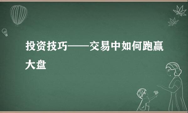 投资技巧——交易中如何跑赢大盘