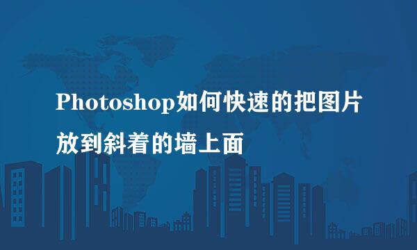 Photoshop如何快速的把图片放到斜着的墙上面