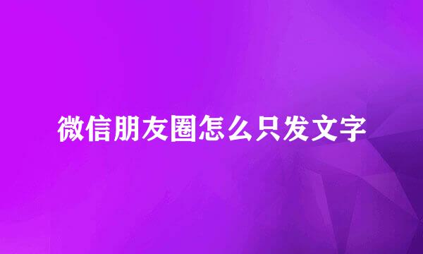 微信朋友圈怎么只发文字