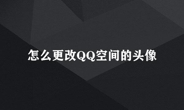 怎么更改QQ空间的头像