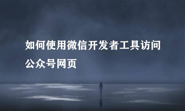 如何使用微信开发者工具访问公众号网页