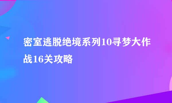 密室逃脱绝境系列10寻梦大作战16关攻略