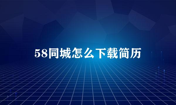 58同城怎么下载简历