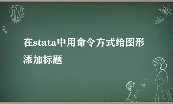 在stata中用命令方式给图形添加标题