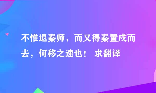 不惟退秦师,而又得秦置戍而去,何移之速也! 求翻译