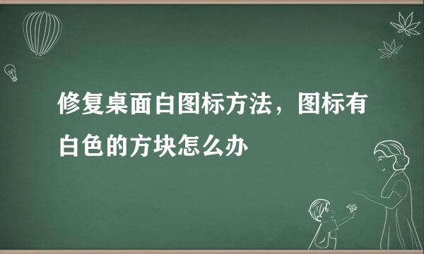 修复桌面白图标方法，图标有白色的方块怎么办