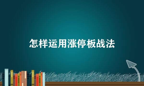怎样运用涨停板战法