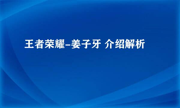 王者荣耀-姜子牙 介绍解析