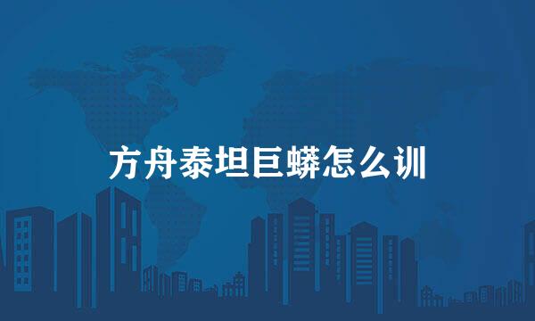 方舟泰坦巨蟒怎么训