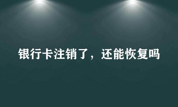 银行卡注销了，还能恢复吗