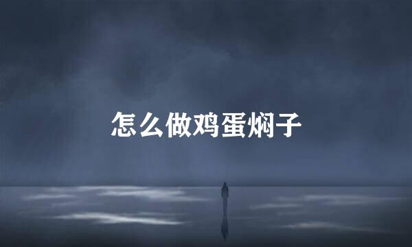 怎么做鸡蛋焖子