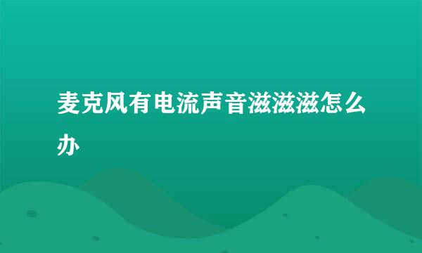 麦克风有电流声音滋滋滋怎么办