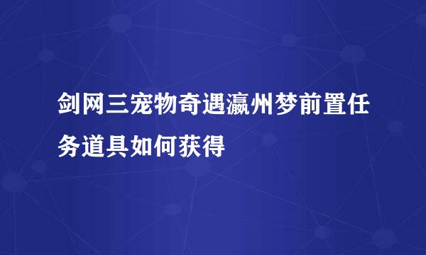 剑网三宠物奇遇瀛州梦前置任务道具如何获得