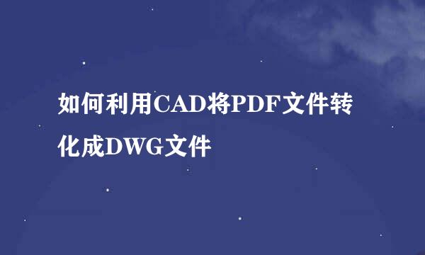 如何利用CAD将PDF文件转化成DWG文件