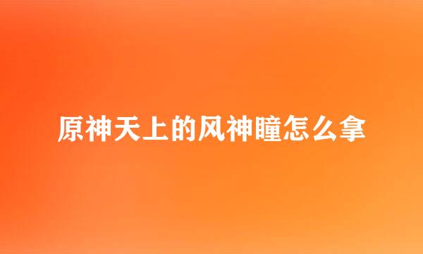 原神天上的风神瞳怎么拿