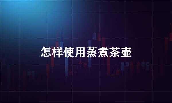 怎样使用蒸煮茶壶