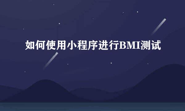 如何使用小程序进行BMI测试