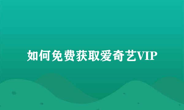 如何免费获取爱奇艺VIP