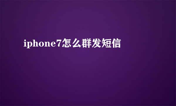 iphone7怎么群发短信