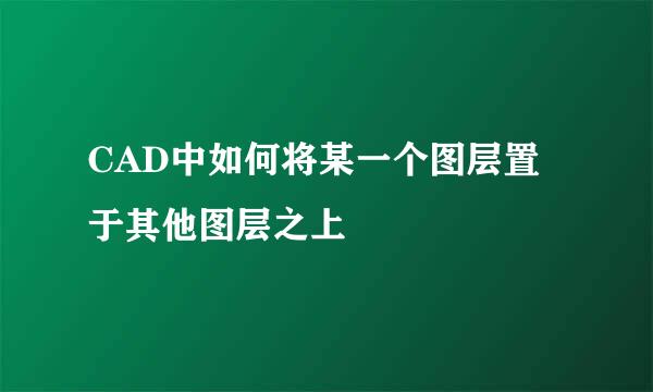 CAD中如何将某一个图层置于其他图层之上
