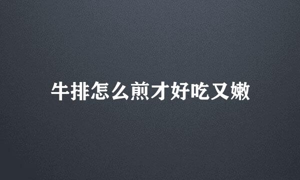 牛排怎么煎才好吃又嫩