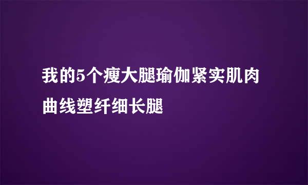 我的5个瘦大腿瑜伽紧实肌肉曲线塑纤细长腿