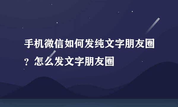 手机微信如何发纯文字朋友圈?怎么发文字朋友圈
