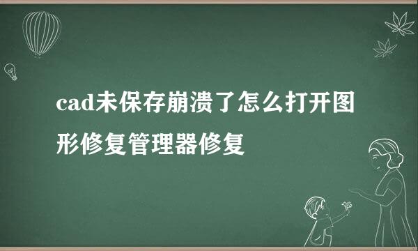 cad未保存崩溃了怎么打开图形修复管理器修复