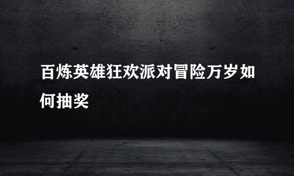 百炼英雄狂欢派对冒险万岁如何抽奖