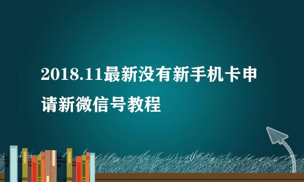 2018.11最新没有新手机卡申请新微信号教程