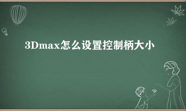 3Dmax怎么设置控制柄大小