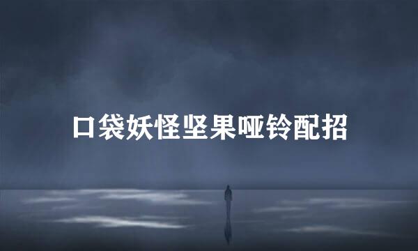 口袋妖怪坚果哑铃配招