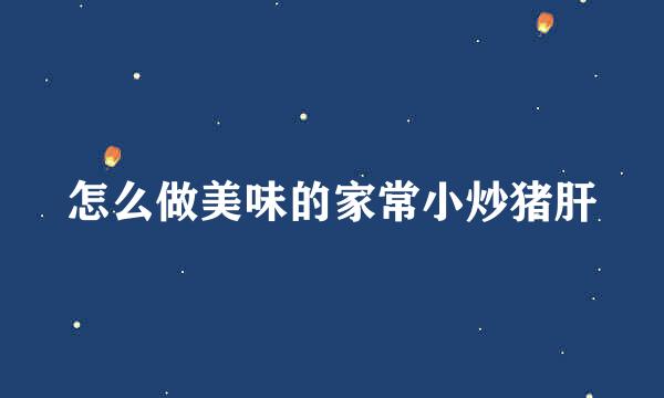 怎么做美味的家常小炒猪肝