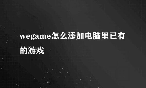 wegame怎么添加电脑里已有的游戏