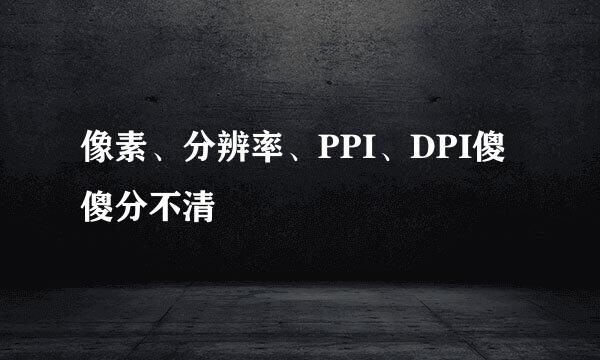 像素、分辨率、PPI、DPI傻傻分不清
