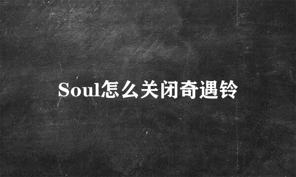 Soul怎么关闭奇遇铃