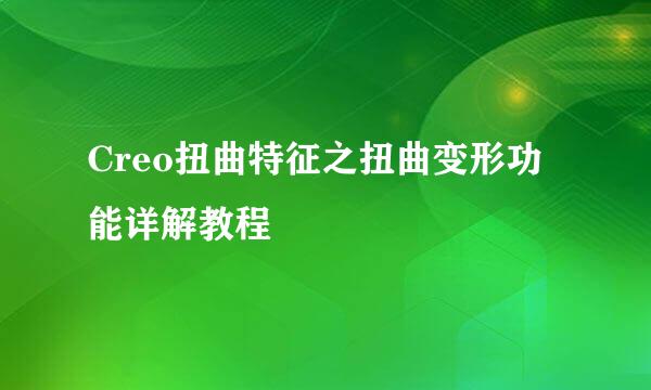 Creo扭曲特征之扭曲变形功能详解教程