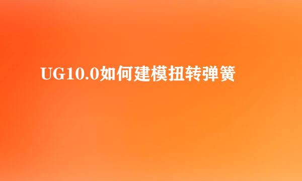 UG10.0如何建模扭转弹簧