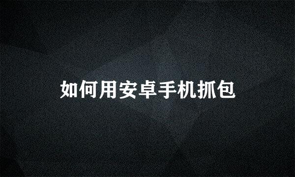 如何用安卓手机抓包