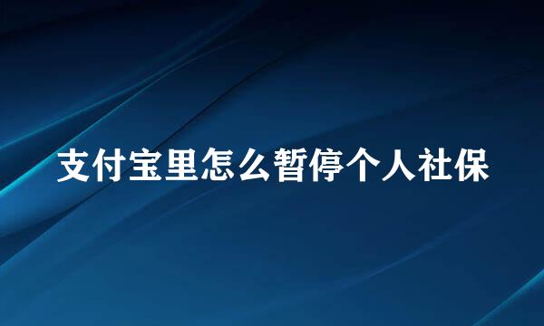 支付宝里怎么暂停个人社保